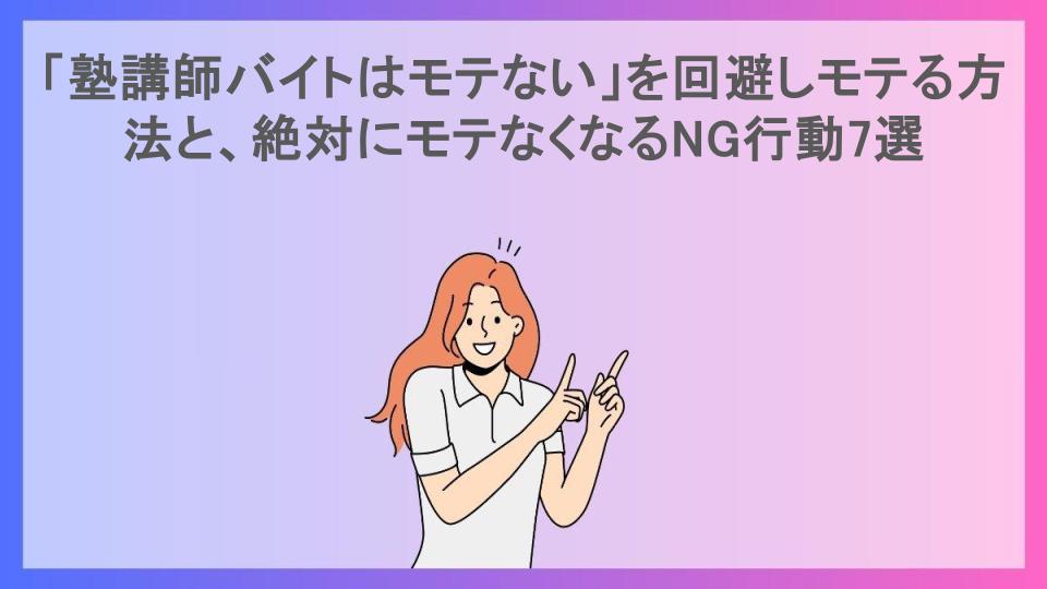 「塾講師バイトはモテない」を回避しモテる方法と、絶対にモテなくなるNG行動7選